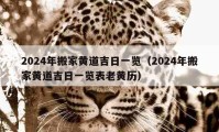 2024年搬家黃道吉日一覽（2024年搬家黃道吉日一覽表老黃歷）