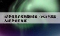 8月份屬鼠的搬家最佳吉日（2021年屬鼠人8月份搬家吉日）