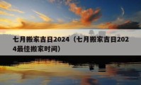 七月搬家吉日2024（七月搬家吉日2024最佳搬家時間）