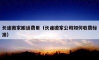 長(zhǎng)途搬家搬運(yùn)費(fèi)用（長(zhǎng)途搬家公司如何收費(fèi)標(biāo)準(zhǔn)）