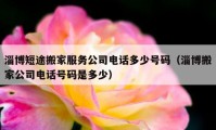 淄博短途搬家服務(wù)公司電話多少號碼（淄博搬家公司電話號碼是多少）