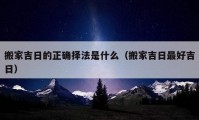 搬家吉日的正確擇法是什么（搬家吉日最好吉日）