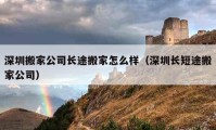 深圳搬家公司長(zhǎng)途搬家怎么樣（深圳長(zhǎng)短途搬家公司）