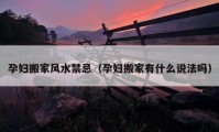 孕婦搬家風(fēng)水禁忌（孕婦搬家有什么說法嗎）