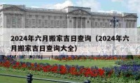 2024年六月搬家吉日查詢（2024年六月搬家吉日查詢大全）