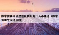 搬家需要給鄰居送禮物嗎為什么不能送（搬家鄰里之間送點(diǎn)啥）