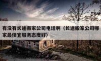 有沒有長途搬家公司電話?。ㄩL途搬家公司哪家最便宜服務(wù)態(tài)度好）