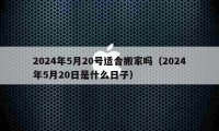 2024年5月20號適合搬家嗎（2024年5月20日是什么日子）