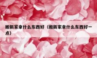 搬新家拿什么東西好（搬新家拿什么東西好一點(diǎn)）