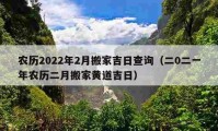 農(nóng)歷2022年2月搬家吉日查詢（二0二一年農(nóng)歷二月搬家黃道吉日）