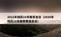 2022年陽歷10月搬家吉日（2020年陽歷10月搬家黃道吉日）