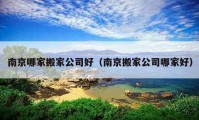 南京哪家搬家公司好（南京搬家公司哪家好）