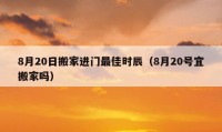 8月20日搬家進門最佳時辰（8月20號宜搬家嗎）