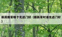 新房搬家哪個先進門好（搬新家時誰先進門好）