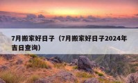 7月搬家好日子（7月搬家好日子2024年吉日查詢）