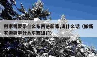 搬家需要帶什么東西進新家,說什么話（搬新家需要帶什么東西進門）