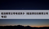 臨淄搬家公司電話多少（臨淄貨拉拉搬家公司電話）