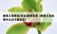 搬家入宅擇日(大全)簡單實用（搬家入宅選擇什么日子最吉日）