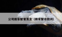 公司搬家聚餐發(fā)言（搬家聚會(huì)致詞）