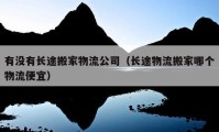 有沒(méi)有長(zhǎng)途搬家物流公司（長(zhǎng)途物流搬家哪個(gè)物流便宜）