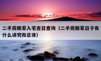 二手房搬家入宅吉日查詢（二手房搬家日子有什么講究和忌諱）