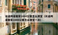 長途跨省搬家1000公里怎么便宜（長途跨省搬家1000公里怎么便宜一點(diǎn)）