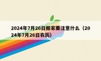 2024年7月26日搬家要注意什么（2024年7月26日農(nóng)歷）