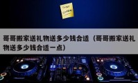 哥哥搬家送禮物送多少錢合適（哥哥搬家送禮物送多少錢合適一點）