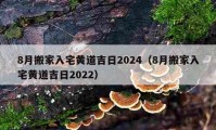 8月搬家入宅黃道吉日2024（8月搬家入宅黃道吉日2022）