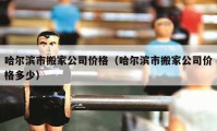 哈爾濱市搬家公司價格（哈爾濱市搬家公司價格多少）