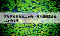 萬(wàn)年歷搬家吉日2024年（萬(wàn)年歷搬家吉日2024年6月）