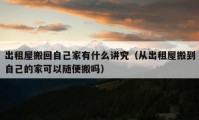 出租屋搬回自己家有什么講究（從出租屋搬到自己的家可以隨便搬嗎）