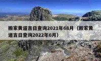 搬家黃道吉日查詢2021年68月（搬家黃道吉日查詢2022年6月）