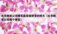 北京搬家公司哪家最靠譜便宜的地方（北京搬家公司哪個(gè)便宜）