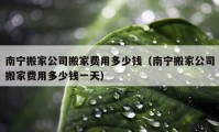 南寧搬家公司搬家費(fèi)用多少錢（南寧搬家公司搬家費(fèi)用多少錢一天）