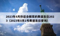 2023年8月份適合搬家的黃道吉日2023（2023年8月1號黃道吉日查詢）