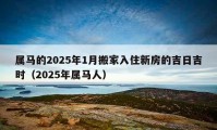 屬馬的2025年1月搬家入住新房的吉日吉時(shí)（2025年屬馬人）