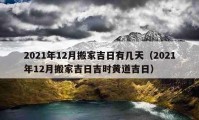 2021年12月搬家吉日有幾天（2021年12月搬家吉日吉時黃道吉日）