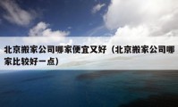 北京搬家公司哪家便宜又好（北京搬家公司哪家比較好一點(diǎn)）