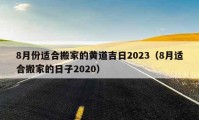 8月份適合搬家的黃道吉日2023（8月適合搬家的日子2020）