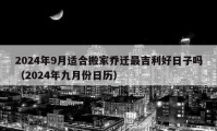 2024年9月適合搬家喬遷最吉利好日子嗎（2024年九月份日歷）