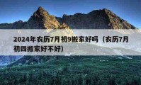 2024年農(nóng)歷7月初9搬家好嗎（農(nóng)歷7月初四搬家好不好）