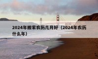 2024年搬家農(nóng)歷幾月好（2024年農(nóng)歷什么年）