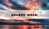 搬家水果寓意（搬家水果）