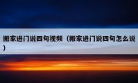 搬家進門說四句視頻（搬家進門說四句怎么說）