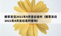 搬家吉日2021年4月吉日吉時（搬家吉日2021年4月吉日吉時查詢）