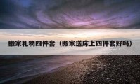 搬家禮物四件套（搬家送床上四件套好嗎）