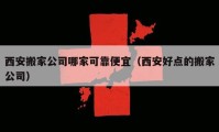 西安搬家公司哪家可靠便宜（西安好點的搬家公司）