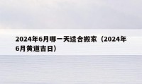 2024年6月哪一天適合搬家（2024年6月黃道吉日）