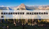 楊浦長途搬家哪家劃算（楊浦正規(guī)搬家收費標準）